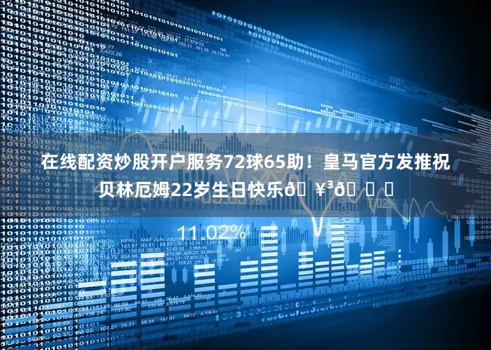 在线配资炒股开户服务72球65助！皇马官方发推祝贝林厄姆22岁生日快乐🥳🎁