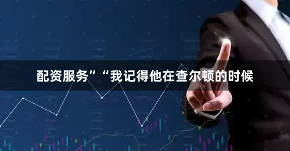 配资服务”“我记得他在查尔顿的时候