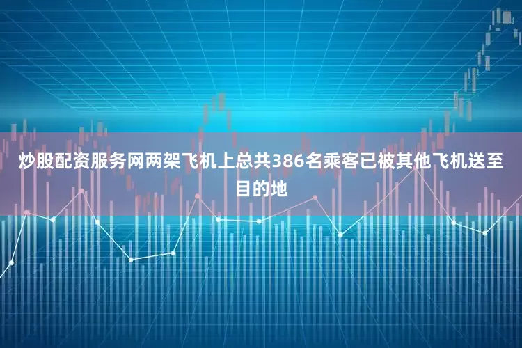 炒股配资服务网两架飞机上总共386名乘客已被其他飞机送至目的地