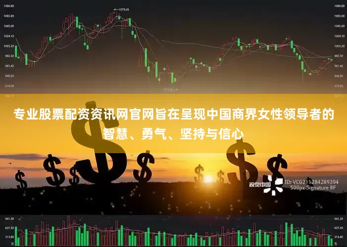 专业股票配资资讯网官网旨在呈现中国商界女性领导者的智慧、勇气、坚持与信心