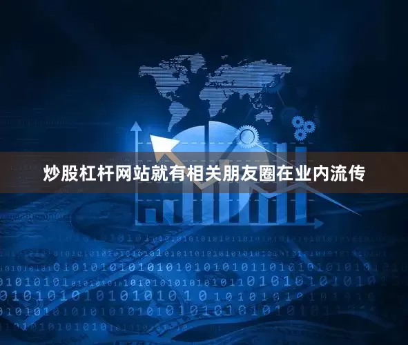 炒股杠杆网站就有相关朋友圈在业内流传