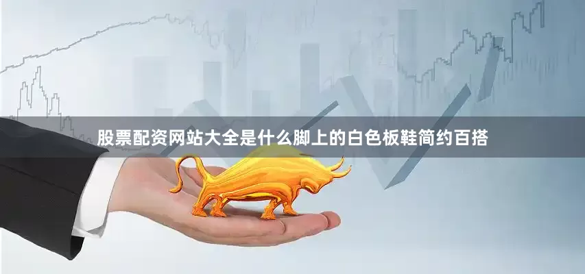 股票配资网站大全是什么脚上的白色板鞋简约百搭