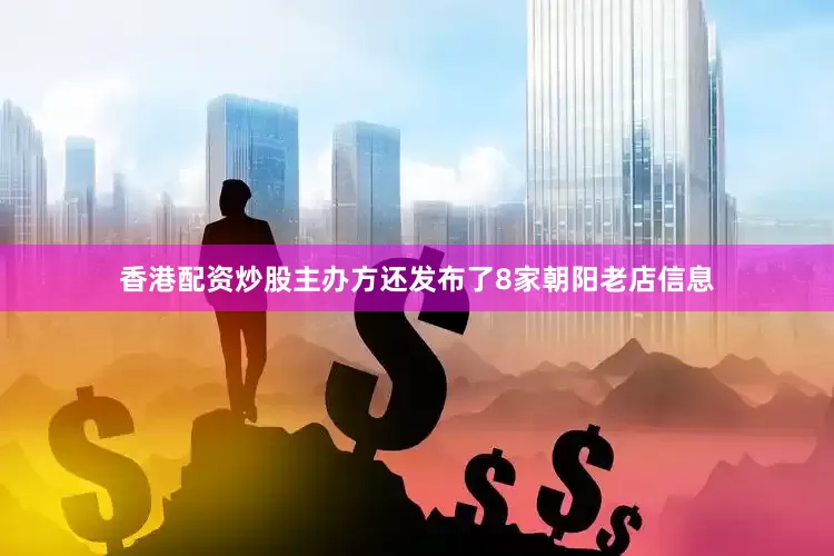 香港配资炒股主办方还发布了8家朝阳老店信息