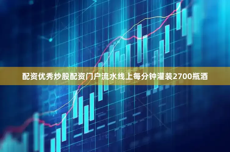 配资优秀炒股配资门户流水线上每分钟灌装2700瓶酒