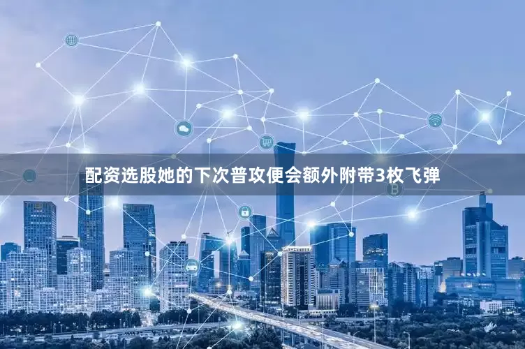 配资选股她的下次普攻便会额外附带3枚飞弹