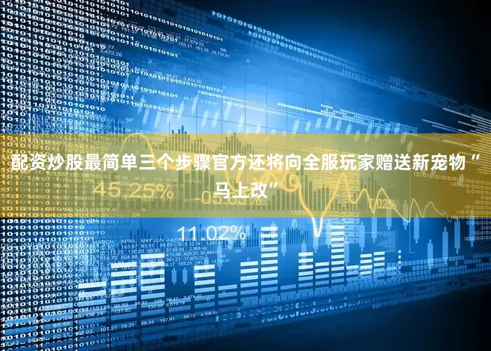 配资炒股最简单三个步骤官方还将向全服玩家赠送新宠物“马上改”