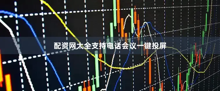 配资网大全支持电话会议一键投屏