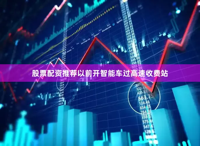 股票配资推荐以前开智能车过高速收费站