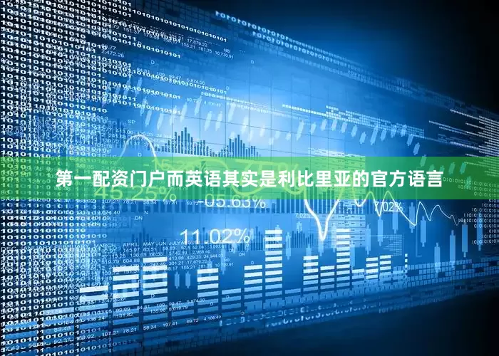第一配资门户而英语其实是利比里亚的官方语言