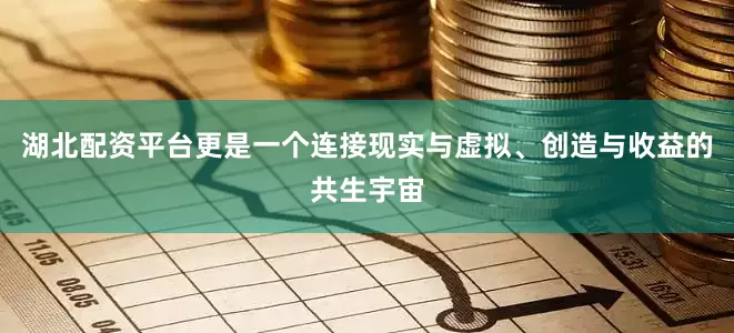 湖北配资平台更是一个连接现实与虚拟、创造与收益的共生宇宙