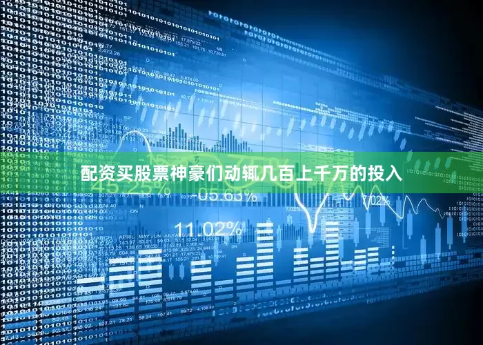 配资买股票神豪们动辄几百上千万的投入