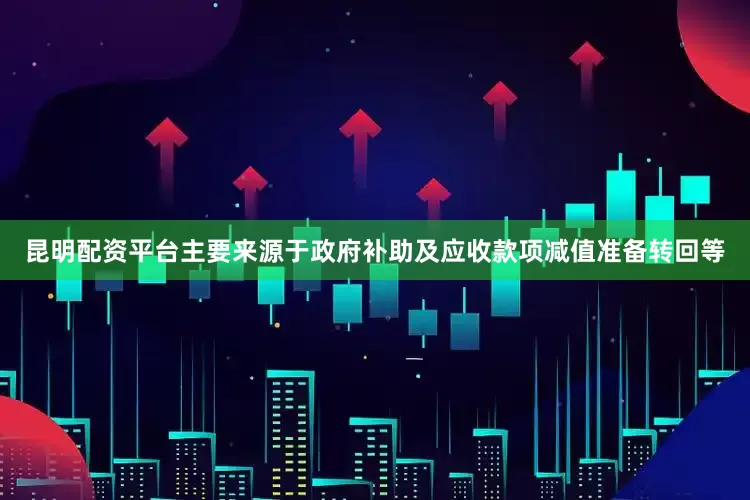 昆明配资平台主要来源于政府补助及应收款项减值准备转回等