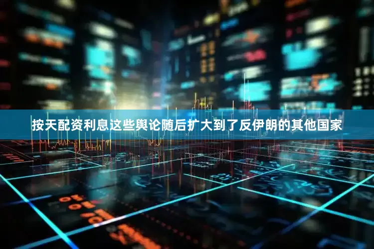按天配资利息这些舆论随后扩大到了反伊朗的其他国家