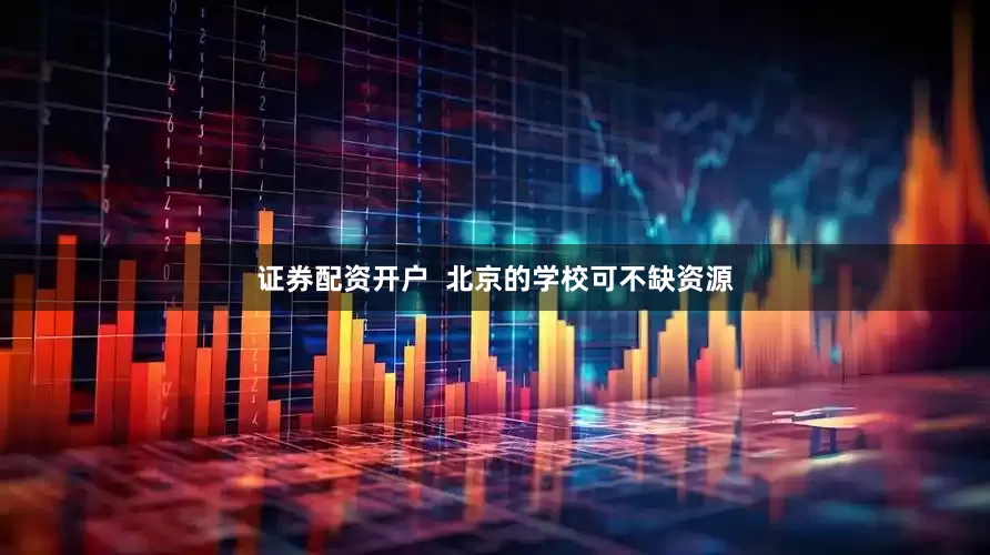 证券配资开户  北京的学校可不缺资源