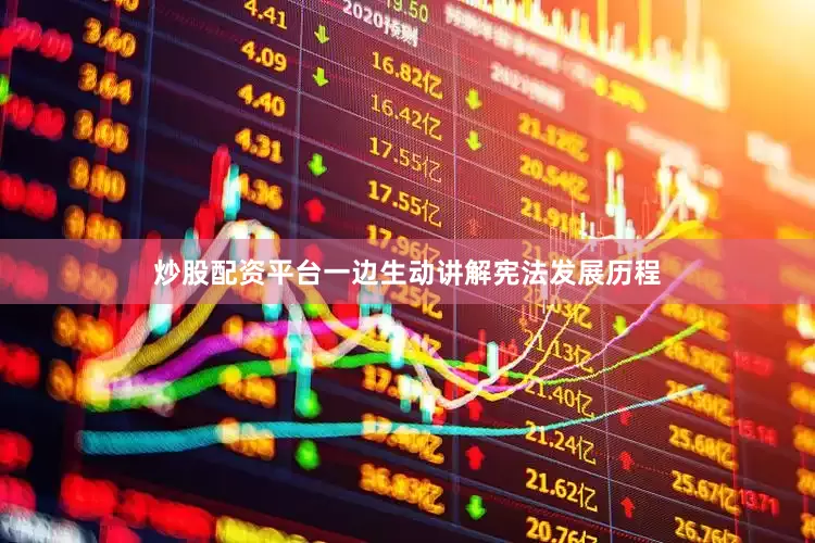 炒股配资平台一边生动讲解宪法发展历程