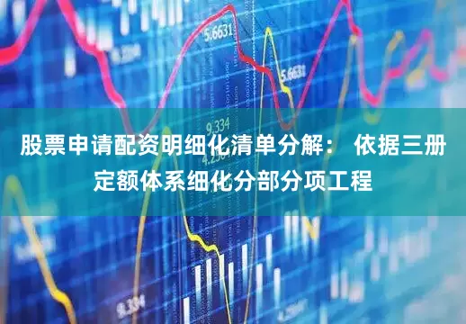 股票申请配资明细化清单分解： 依据三册定额体系细化分部分项工程