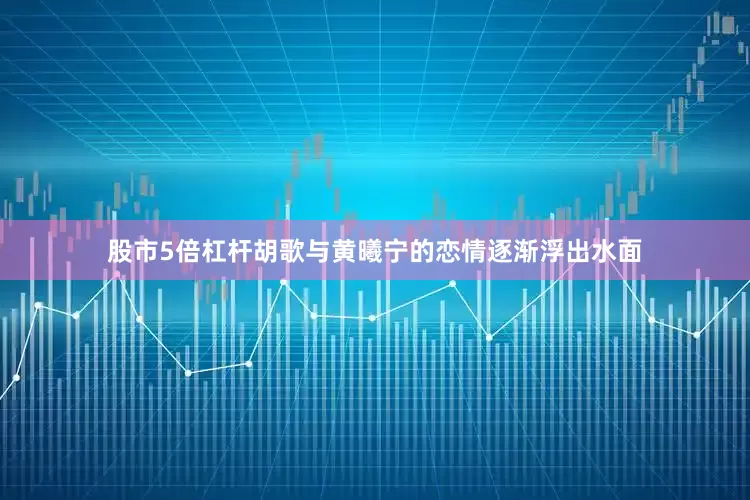股市5倍杠杆胡歌与黄曦宁的恋情逐渐浮出水面