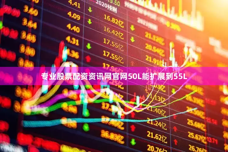专业股票配资资讯网官网50L能扩展到55L