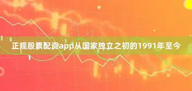 正规股票配资app从国家独立之初的1991年至今