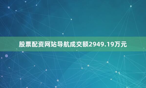 股票配资网站导航成交额2949.19万元
