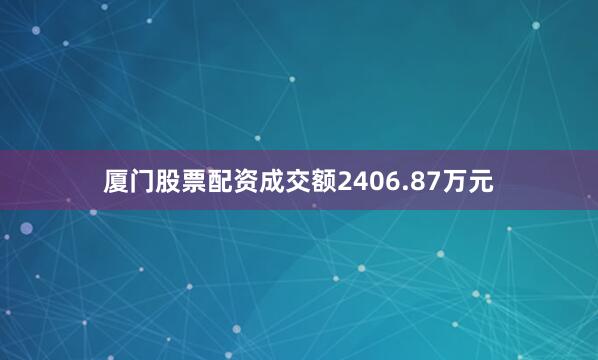 厦门股票配资成交额2406.87万元