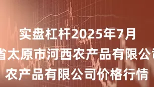 实盘杠杆2025年7月24日山西省太原市河西农产品有限公司价格行情