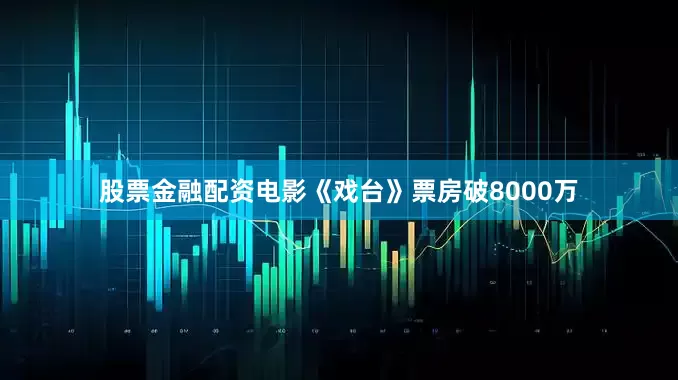 股票金融配资电影《戏台》票房破8000万