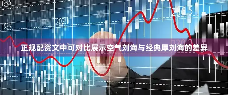 正规配资文中可对比展示空气刘海与经典厚刘海的差异