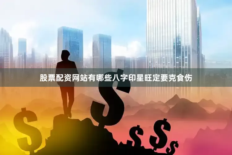 股票配资网站有哪些八字印星旺定要克食伤