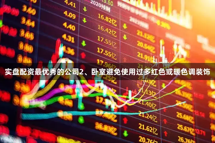 实盘配资最优秀的公司2、卧室避免使用过多红色或暖色调装饰