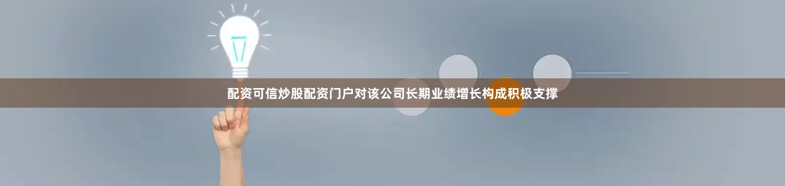 配资可信炒股配资门户对该公司长期业绩增长构成积极支撑