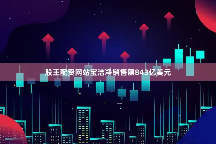股王配资网站宝洁净销售额843亿美元