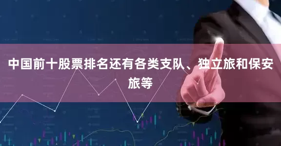 中国前十股票排名还有各类支队、独立旅和保安旅等
