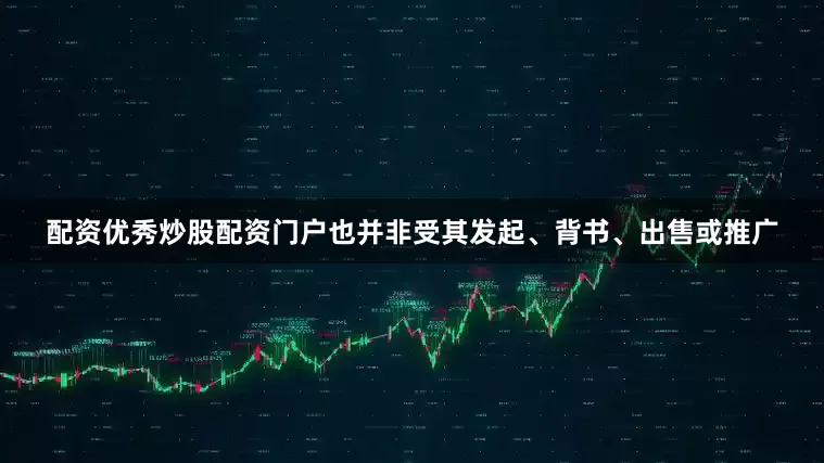 配资优秀炒股配资门户也并非受其发起、背书、出售或推广