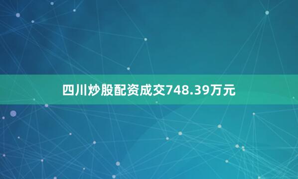 四川炒股配资成交748.39万元