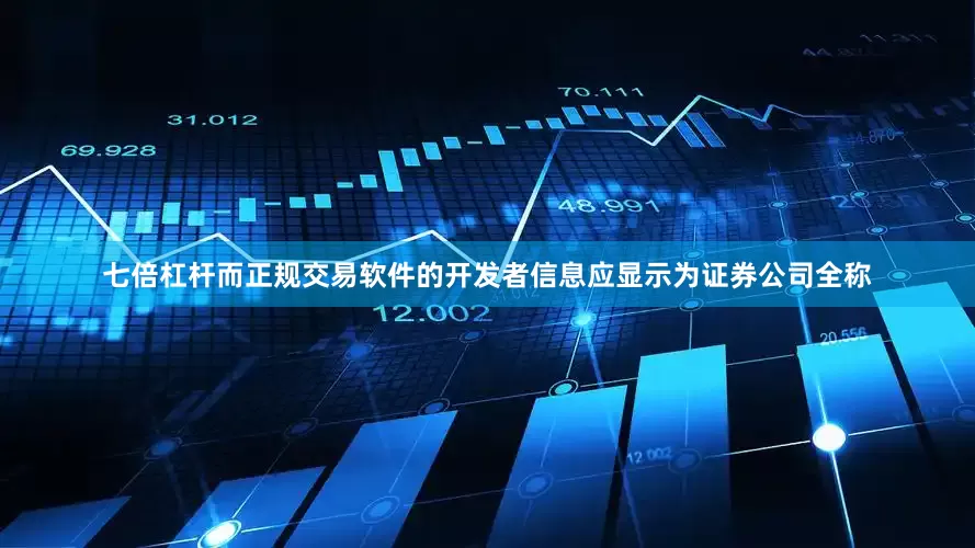 七倍杠杆而正规交易软件的开发者信息应显示为证券公司全称