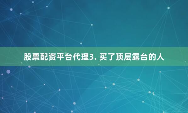 股票配资平台代理3. 买了顶层露台的人
