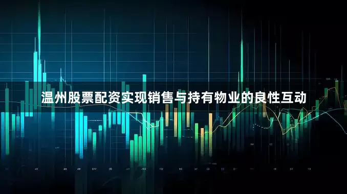 温州股票配资实现销售与持有物业的良性互动