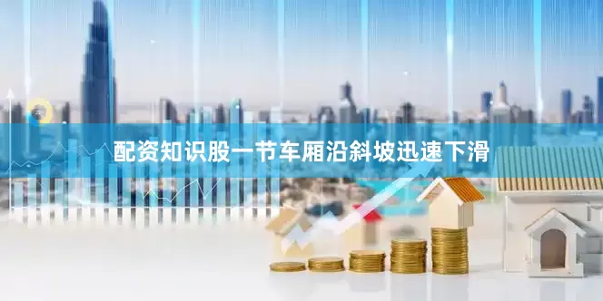 配资知识股一节车厢沿斜坡迅速下滑