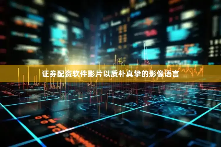 证券配资软件影片以质朴真挚的影像语言