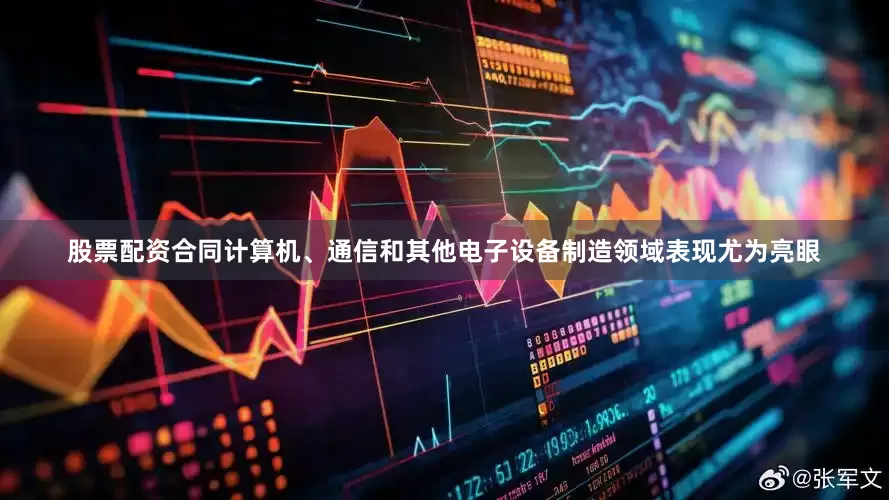 股票配资合同计算机、通信和其他电子设备制造领域表现尤为亮眼