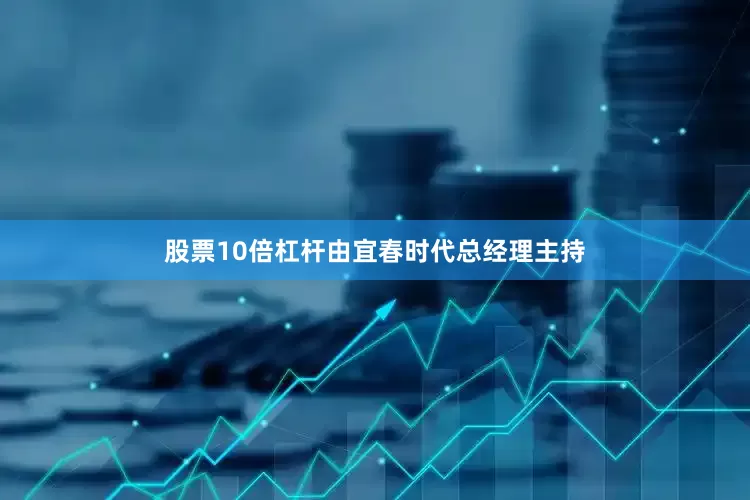 股票10倍杠杆由宜春时代总经理主持