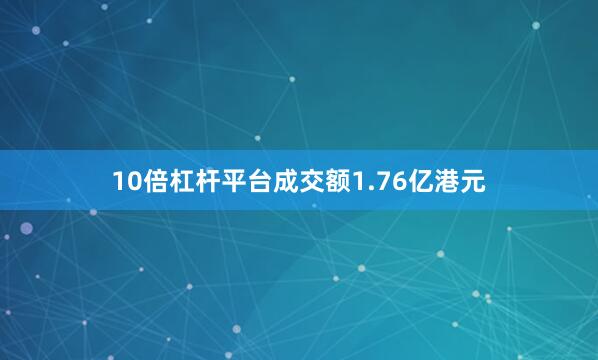 10倍杠杆平台成交额1.76亿港元