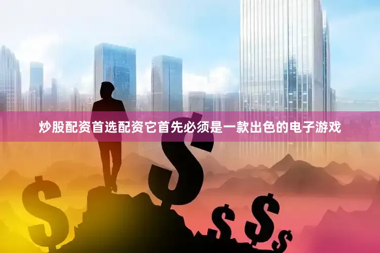 炒股配资首选配资它首先必须是一款出色的电子游戏