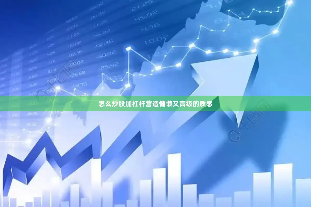 怎么炒股加杠杆营造慵懒又高级的质感