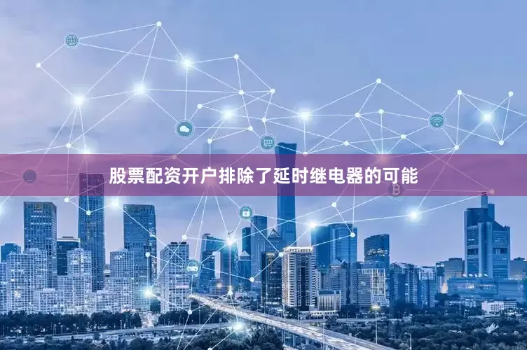 股票配资开户排除了延时继电器的可能