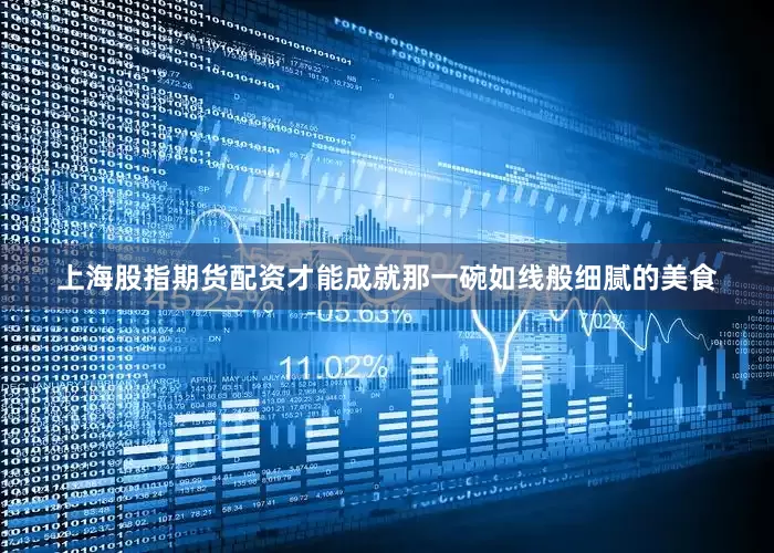 上海股指期货配资才能成就那一碗如线般细腻的美食