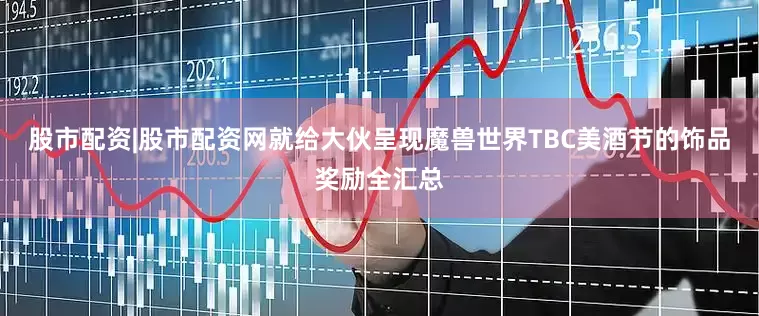 股市配资|股市配资网就给大伙呈现魔兽世界TBC美酒节的饰品奖励全汇总