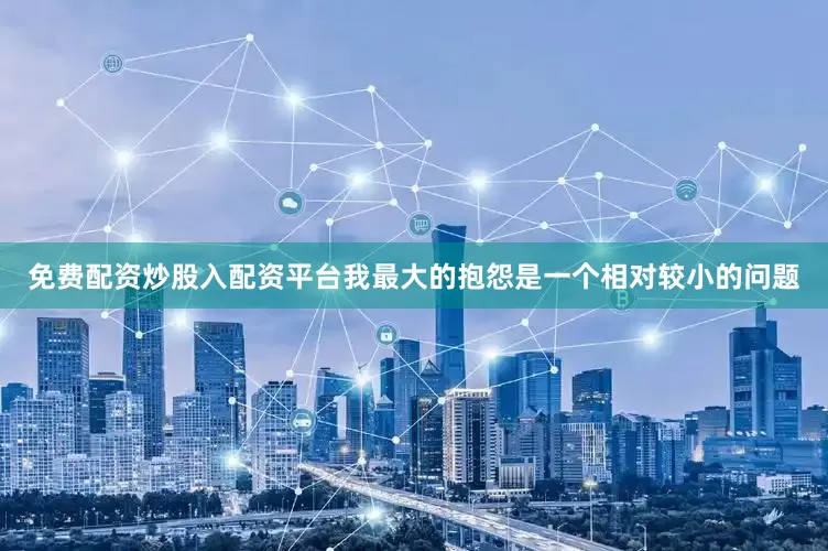 免费配资炒股入配资平台我最大的抱怨是一个相对较小的问题