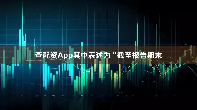 查配资App其中表述为“截至报告期末